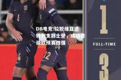 DB电竞:拉脱维亚逆转列支敦士登，成功晋级欧预赛四强