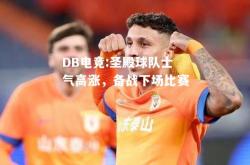 DB电竞:圣殿球队士气高涨，备战下场比赛