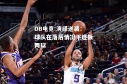 DB电竞:演绎逆袭：球队在落后情况下连扳两球