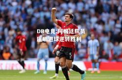 DB电竞:阿根廷队员压哨进球逆转胜利