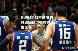 DB电竞:战术高明的教练团队，引领球队风采出众