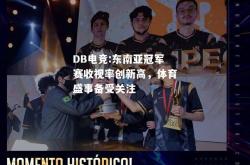 DB电竞:东南亚冠军赛收视率创新高，体育盛事备受关注