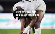 DB电竞:年轻新秀崭露头角，给球队带来惊喜