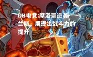 DB电竞:摩洛哥逆袭兰斯，展现出战斗力的提升