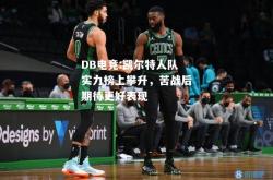 DB电竞:凯尔特人队实力榜上攀升，苦战后期待更好表现