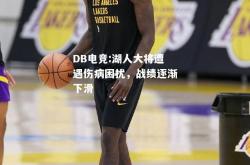 DB电竞:湖人大将遭遇伤病困扰，战绩逐渐下滑