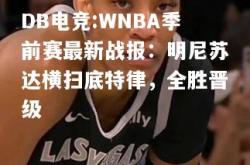 DB电竞:WNBA季前赛最新战报：明尼苏达横扫底特律，全胜晋级