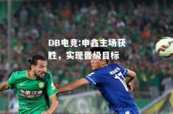 DB电竞:申鑫主场获胜，实现晋级目标