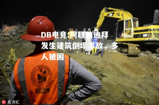 阿联酋迪拜发生建筑倒塌事故，多人被困